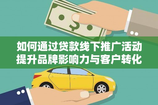 旗津如何通过贷款线下推广活动提升品牌影响力与客户转化率