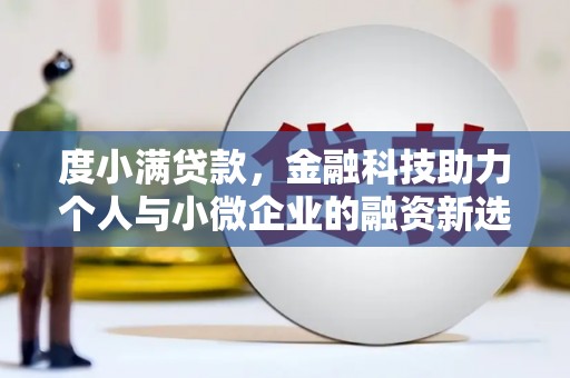 旗津度小满贷款，金融科技助力个人与小微企业的融资新选择