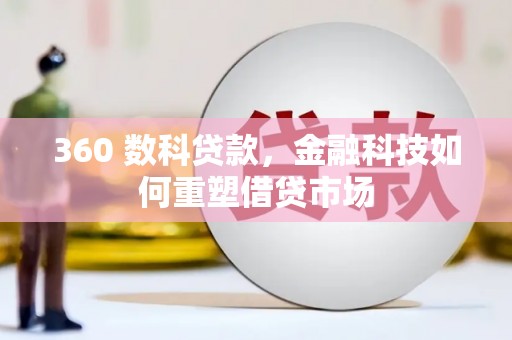 旗津360 数科贷款，金融科技如何重塑借贷市场