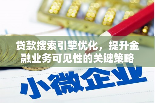 旗津贷款搜索引擎优化，提升金融业务可见性的关键策略