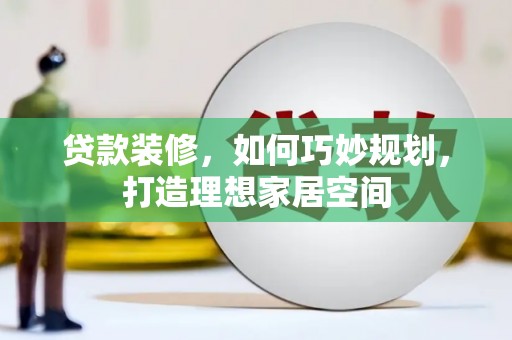 旗津贷款装修，如何巧妙规划，打造理想家居空间