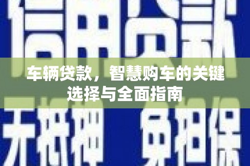旗津车辆贷款，智慧购车的关键选择与全面指南