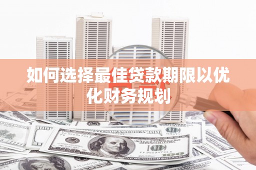 旗津如何选择最佳贷款期限以优化财务规划