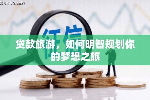 旗津贷款旅游，如何明智规划你的梦想之旅