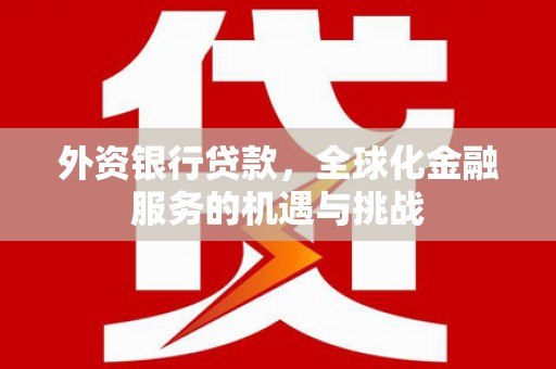 旗津外资银行贷款，全球化金融服务的机遇与挑战