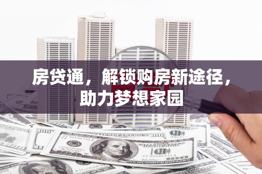 旗津房贷通，解锁购房新途径，助力梦想家园
