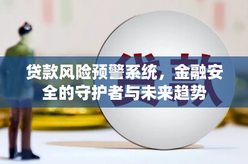 旗津贷款风险预警系统，金融安全的守护者与未来趋势