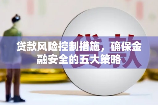 旗津贷款风险控制措施，确保金融安全的五大策略