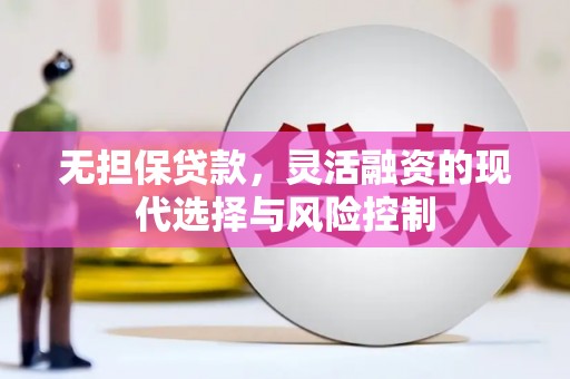旗津无担保贷款，灵活融资的现代选择与风险控制