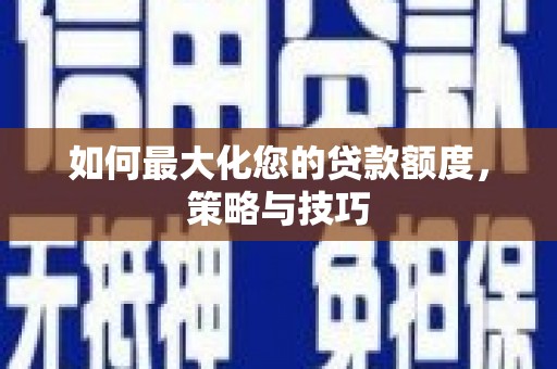 旗津如何最大化您的贷款额度，策略与技巧