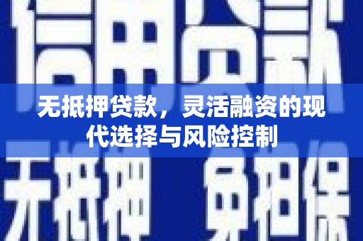 旗津无抵押贷款，灵活融资的现代选择与风险控制