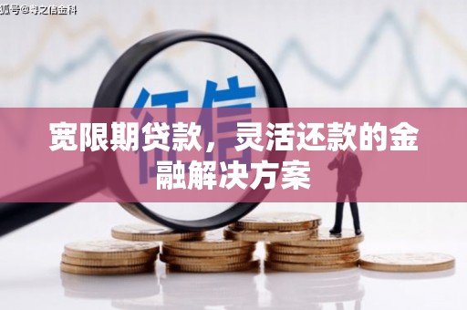 旗津宽限期贷款，灵活还款的金融解决方案