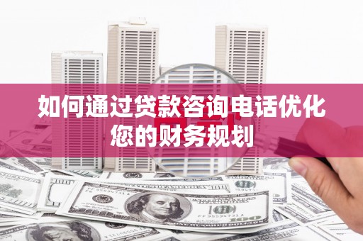 旗津如何通过贷款咨询电话优化您的财务规划
