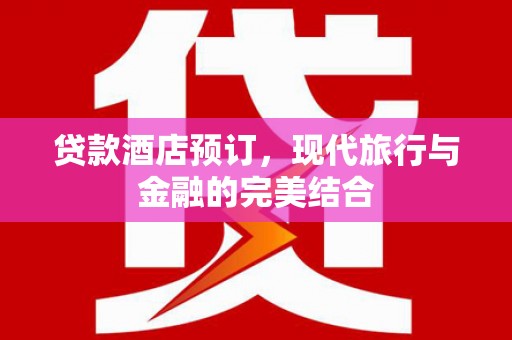 旗津贷款酒店预订，现代旅行与金融的完美结合
