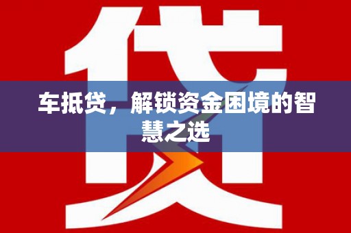 旗津车抵贷，解锁资金困境的智慧之选