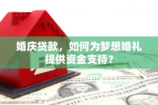 旗津婚庆贷款，如何为梦想婚礼提供资金支持？