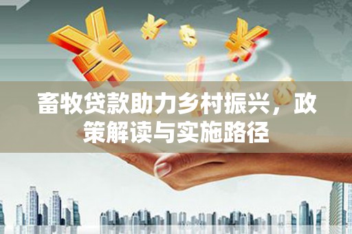 旗津畜牧贷款助力乡村振兴，政策解读与实施路径