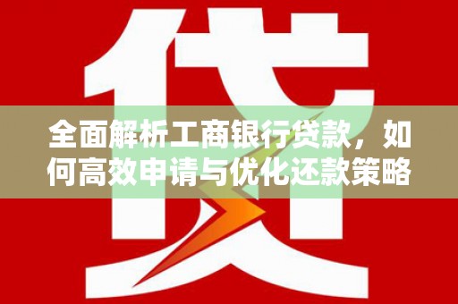 旗津全面解析工商银行贷款，如何高效申请与优化还款策略