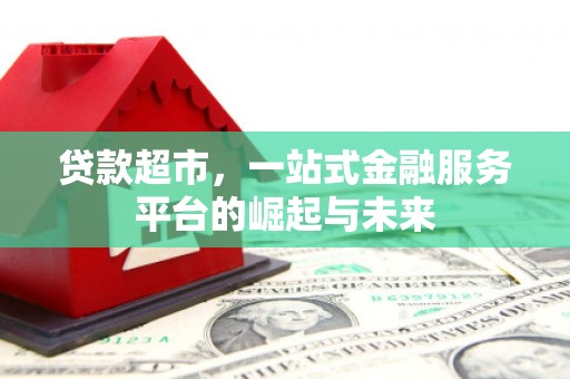 旗津贷款超市，一站式金融服务平台的崛起与未来