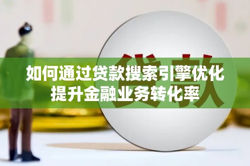旗津如何通过贷款搜索引擎优化提升金融业务转化率