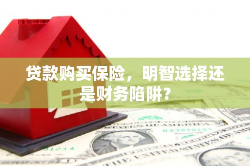 旗津贷款购买保险，明智选择还是财务陷阱？