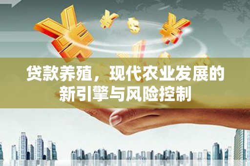 旗津贷款养殖，现代农业发展的新引擎与风险控制
