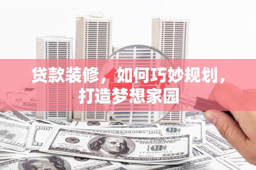 旗津贷款装修，如何巧妙规划，打造梦想家园