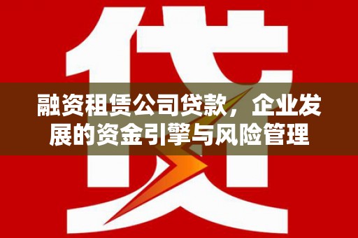 旗津融资租赁公司贷款，企业发展的资金引擎与风险管理
