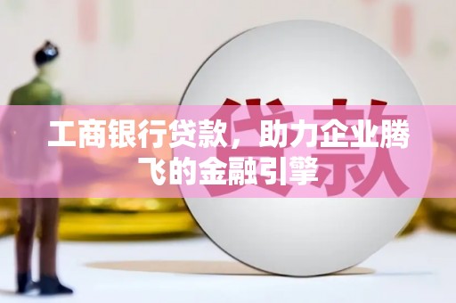 旗津工商银行贷款，助力企业腾飞的金融引擎