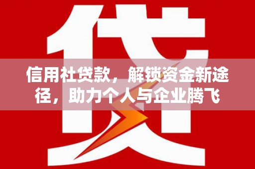 旗津信用社贷款，解锁资金新途径，助力个人与企业腾飞