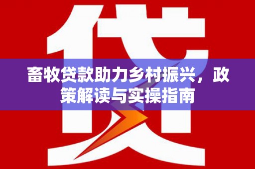 旗津畜牧贷款助力乡村振兴，政策解读与实操指南