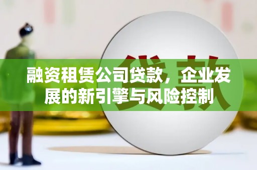 旗津融资租赁公司贷款，企业发展的新引擎与风险控制