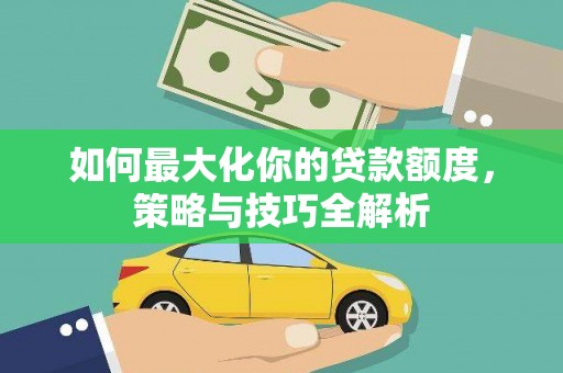 旗津如何最大化你的贷款额度，策略与技巧全解析