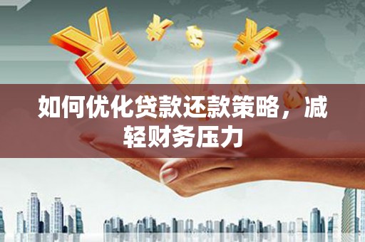 旗津如何优化贷款还款策略，减轻财务压力