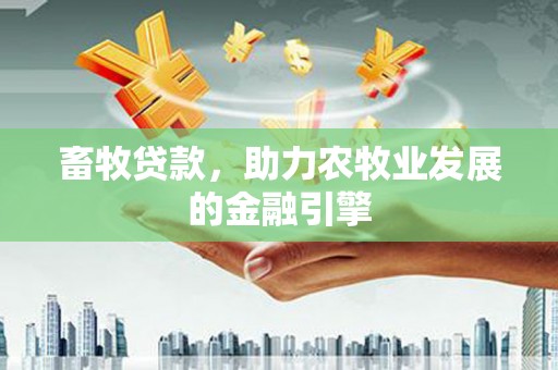 旗津畜牧贷款，助力农牧业发展的金融引擎