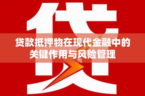旗津贷款抵押物在现代金融中的关键作用与风险管理