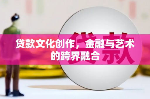 旗津贷款文化创作，金融与艺术的跨界融合