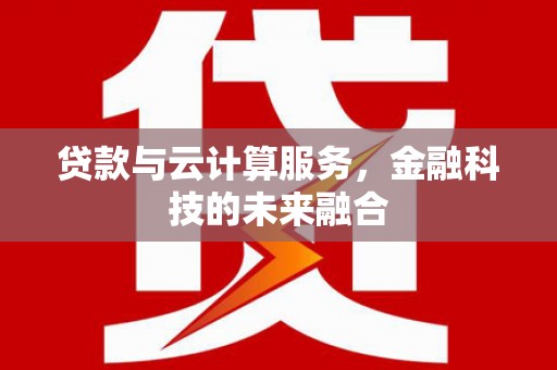 旗津贷款与云计算服务，金融科技的未来融合