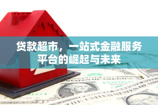 旗津贷款超市，一站式金融服务平台的崛起与未来