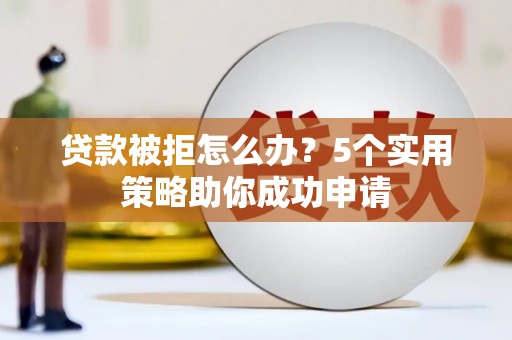 旗津贷款被拒怎么办？5个实用策略助你成功申请