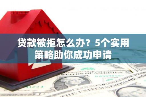 旗津贷款被拒怎么办？5个实用策略助你成功申请