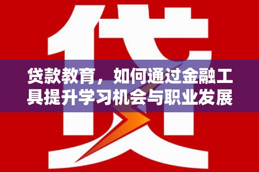旗津贷款教育，如何通过金融工具提升学习机会与职业发展