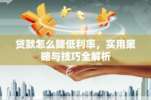 旗津贷款怎么降低利率，实用策略与技巧全解析