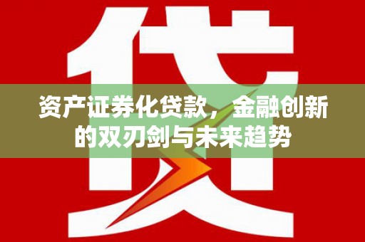 旗津资产证券化贷款，金融创新的双刃剑与未来趋势