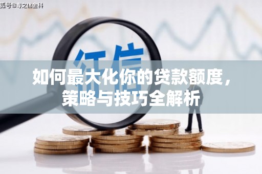 旗津如何最大化你的贷款额度，策略与技巧全解析