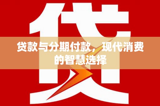 旗津贷款与分期付款，现代消费的智慧选择