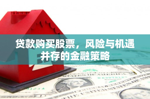旗津贷款购买股票，风险与机遇并存的金融策略