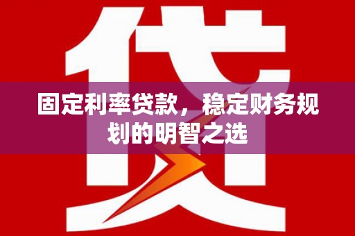 旗津固定利率贷款，稳定财务规划的明智之选