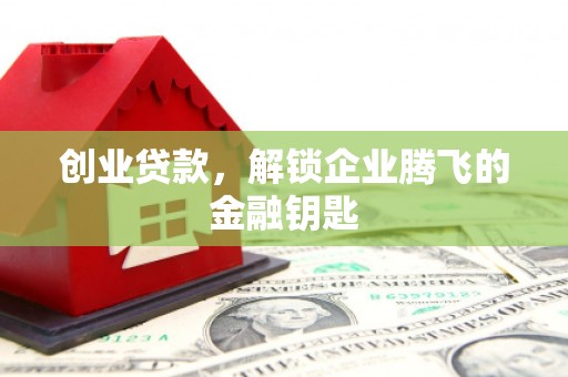旗津创业贷款，解锁企业腾飞的金融钥匙
