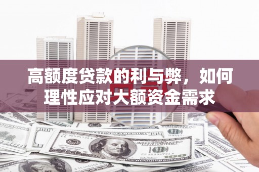 旗津高额度贷款的利与弊，如何理性应对大额资金需求